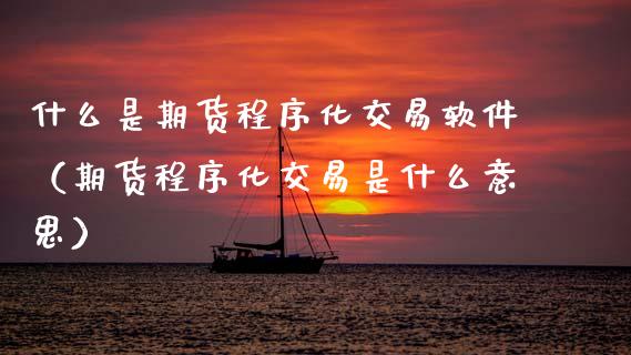 什么是期货程序化交易软件（期货程序化交易是什么意思）_https://www.gzshoujun.com_期货直播_第1张