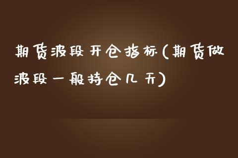 期货波段开仓指标(期货做波段一般持仓几天)_https://www.gzshoujun.com_期货交易所_第1张