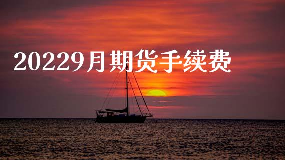 20229月期货手续费_https://www.gzshoujun.com_期货交易所_第1张
