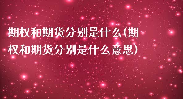 期权和期货分别是什么(期权和期货分别是什么意思)_https://www.gzshoujun.com_基金理财_第1张