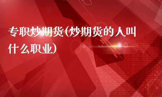 专职炒期货(炒期货的人叫什么职业)_https://www.gzshoujun.com_基金理财_第1张