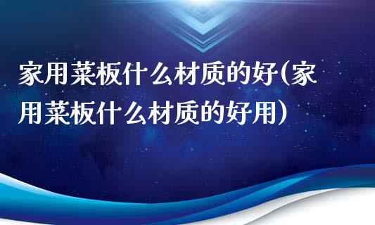 家用菜板什么材质的好(家用菜板什么材质的好用)_https://www.gzshoujun.com_期货知识_第1张