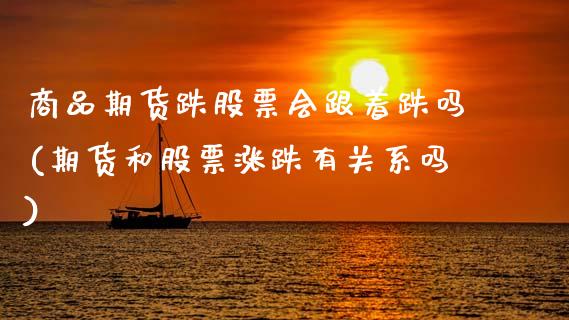 商品期货跌股票会跟着跌吗(期货和股票涨跌有关系吗)_期货直播_第1张_首骏网 商品期货跌股票会跟着跌吗(期货和股票涨跌有关系吗)_https://www.gzshoujun.com_期货直播_第1张