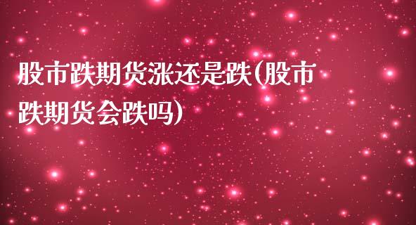 股市跌期货涨还是跌(股市跌期货会跌吗)_期货交易所_第1张_首骏网 股市跌期货涨还是跌(股市跌期货会跌吗)_https://www.gzshoujun.com_期货交易所_第1张