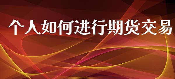 个人如何进行期货交易_https://www.gzshoujun.com_农产品期货_第1张