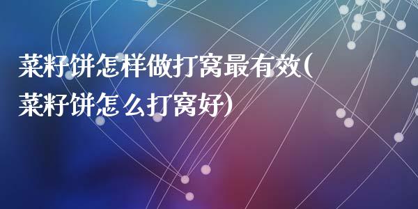 菜籽饼怎样做打窝最有效(菜籽饼怎么打窝好)_https://www.gzshoujun.com_原油期货_第1张