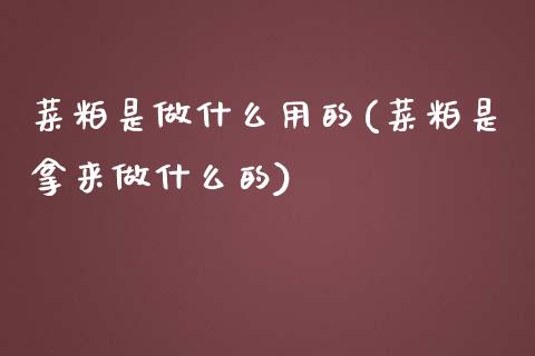 菜粕是做什么用的(菜粕是拿来做什么的)_https://www.gzshoujun.com_期货理财_第1张
