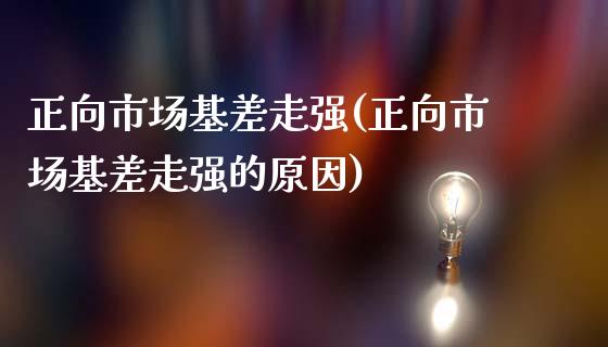 正向市场基差走强(正向市场基差走强的原因)_https://www.gzshoujun.com_期货理财_第1张