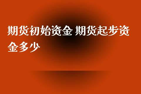 期货初始资金 期货起步资金多少_https://www.gzshoujun.com_期货交易所_第1张
