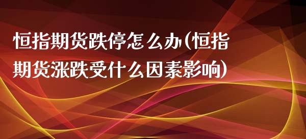 恒指期货跌停怎么办(恒指期货涨跌受什么因素影响)_https://www.gzshoujun.com_期货行情_第1张