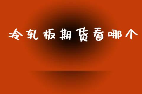 冷轧板期货看哪个_https://www.gzshoujun.com_期货直播_第1张