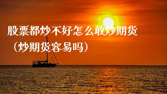 股票都炒不好怎么敢炒期货（炒期货容易吗）_https://www.gzshoujun.com_期货品种_第1张
