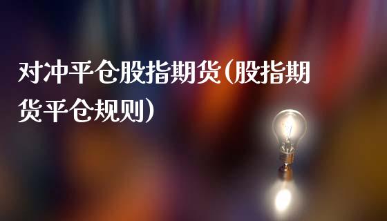 对冲平仓股指期货(股指期货平仓规则)_https://www.gzshoujun.com_期货直播_第1张