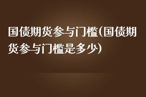 国债期货参与门槛(国债期货参与门槛是多少)_https://www.gzshoujun.com_期货交易所_第1张