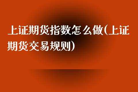 上证期货指数怎么做(上证期货交易规则)_https://www.gzshoujun.com_期货入门_第1张