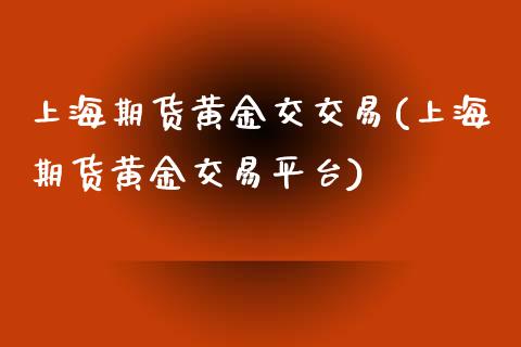 上海期货黄金交交易(上海期货黄金交易平台)_https://www.gzshoujun.com_国际期货_第1张