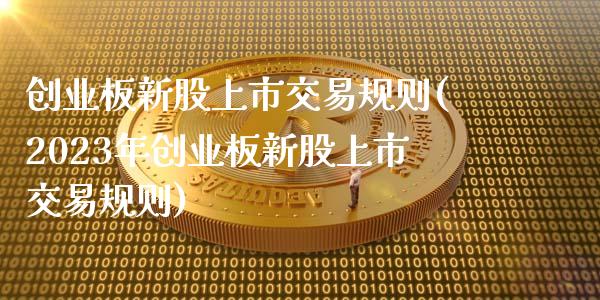 创业板新股上市交易规则(2023年创业板新股上市交易规则)_https://www.gzshoujun.com_国际期货_第1张