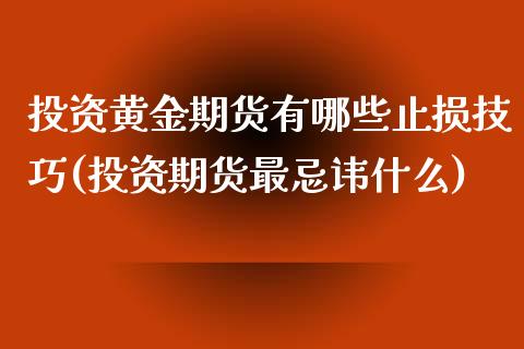 投资黄金期货有哪些止损技巧(投资期货最忌讳什么)_https://www.gzshoujun.com_期货交易所_第1张