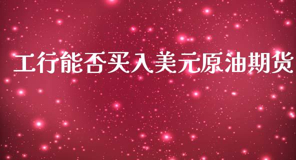工行能否买入美元原油期货_https://www.gzshoujun.com_期货直播_第1张