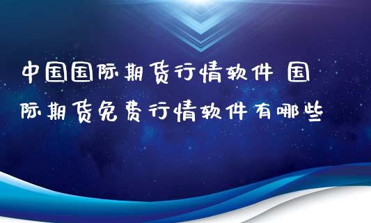 中国国际期货行情软件 国际期货免费行情软件有哪些_https://www.gzshoujun.com_期货行情_第1张