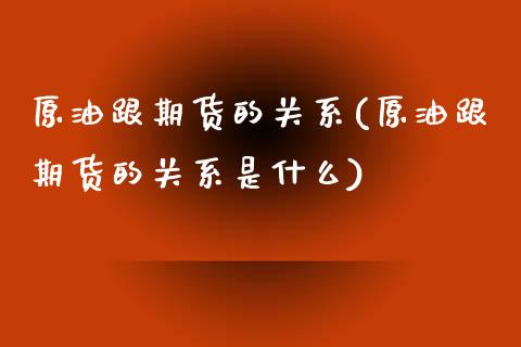 原油跟期货的关系(原油跟期货的关系是什么)_https://www.gzshoujun.com_期货品种_第1张