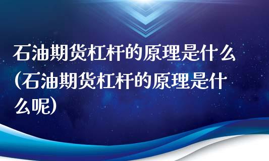 石油期货杠杆的原理是什么(石油期货杠杆的原理是什么呢)_https://www.gzshoujun.com_期货交易所_第1张