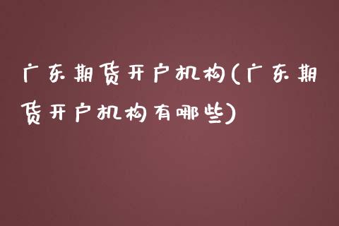 广东期货开户机构(广东期货开户机构有哪些)_https://www.gzshoujun.com_期货直播_第1张