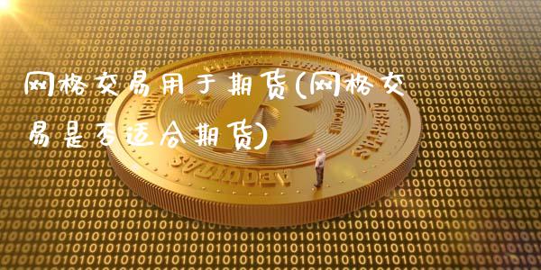 网格交易用于期货(网格交易是否适合期货)_https://www.gzshoujun.com_期货品种_第1张