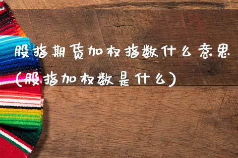 股指期货加权指数什么意思(股指加权数是什么)_https://www.gzshoujun.com_期货品种_第1张