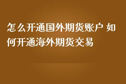 怎么开通国外期货账户 如何开通海外期货交易_https://www.gzshoujun.com_期货交易所_第1张