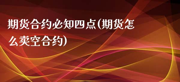 期货合约必知四点(期货怎么卖空合约)_https://www.gzshoujun.com_期货交易所_第1张