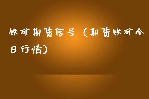 铁矿期货信号（期货铁矿今日行情）_https://www.gzshoujun.com_期货直播_第1张