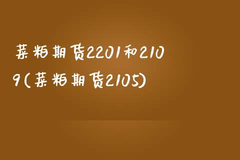 菜粕期货2201和2109(菜粕期货2105)_期货品种_第1张_首骏网 菜粕期货2201和2109(菜粕期货2105)_https://www.gzshoujun.com_期货品种_第1张