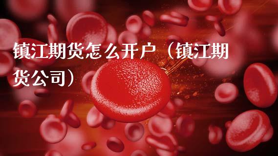 镇江期货怎么开户（镇江期货）_https://www.gzshoujun.com_期货理财_第1张