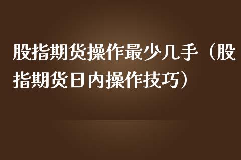 股指期货操作最少几手（股指期货日内操作技巧）_https://www.gzshoujun.com_期货品种_第1张