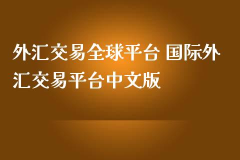 外汇交易全球平台 国际外汇交易平台中文版_https://www.gzshoujun.com_期货直播_第1张