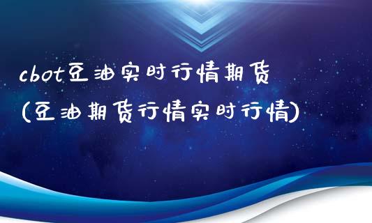 cbot豆油实时行情期货(豆油期货行情实时行情)_https://www.gzshoujun.com_期货知识_第1张