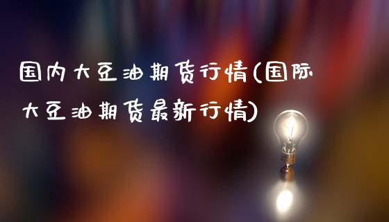 国内大豆油期货行情(国际大豆油期货最新行情)_https://www.gzshoujun.com_期货交易所_第1张