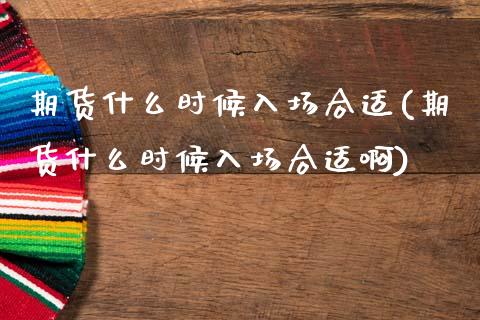 期货什么时候入场合适(期货什么时候入场合适啊)_https://www.gzshoujun.com_农产品期货_第1张