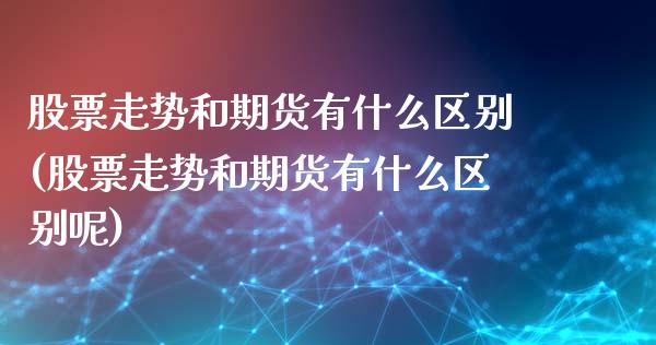 股票走势和期货有什么区别(股票走势和期货有什么区别呢)_https://www.gzshoujun.com_纳指期货_第1张