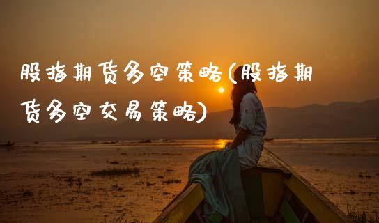 股指期货多空策略(股指期货多空交易策略)_https://www.gzshoujun.com_期货品种_第1张