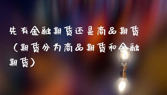 先有金融期货还是商品期货（期货分为商品期货和金融期货）_https://www.gzshoujun.com_期货理财_第1张