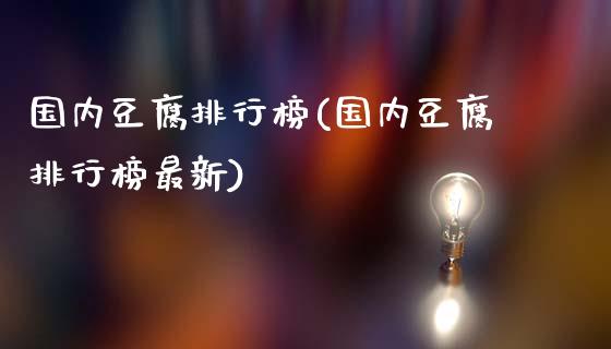 国内豆腐排行榜(国内豆腐排行榜最新)_https://www.gzshoujun.com_国际期货_第1张