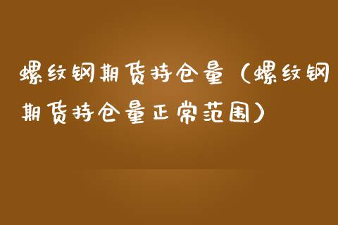 螺纹钢期货持仓量（螺纹钢期货持仓量正常范围）_https://www.gzshoujun.com_期货直播_第1张