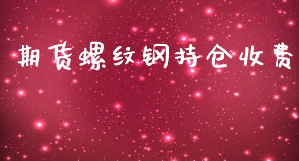 期货螺纹钢持仓收费_https://www.gzshoujun.com_期货行情_第1张