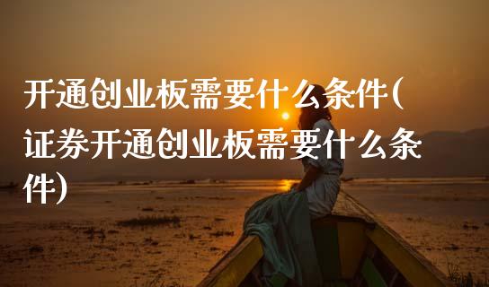 开通创业板需要什么条件(证券开通创业板需要什么条件)_https://www.gzshoujun.com_国际期货_第1张
