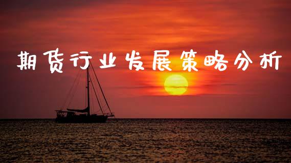 期货行业发展策略分析_https://www.gzshoujun.com_期货品种_第1张