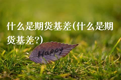 什么是期货基差(什么是期货基差?)_期货品种_第1张_首骏网 什么是期货基差(什么是期货基差?)_https://www.gzshoujun.com_期货品种_第1张