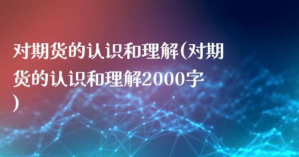 对期货的认识和理解(对期货的认识和理解2000字)_https://www.gzshoujun.com_股票投资_第1张