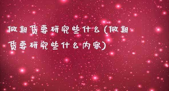 做期货要研究些什么(做期货要研究些什么内容)_期货品种_第1张_首骏网 做期货要研究些什么(做期货要研究些什么内容)_https://www.gzshoujun.com_期货品种_第1张